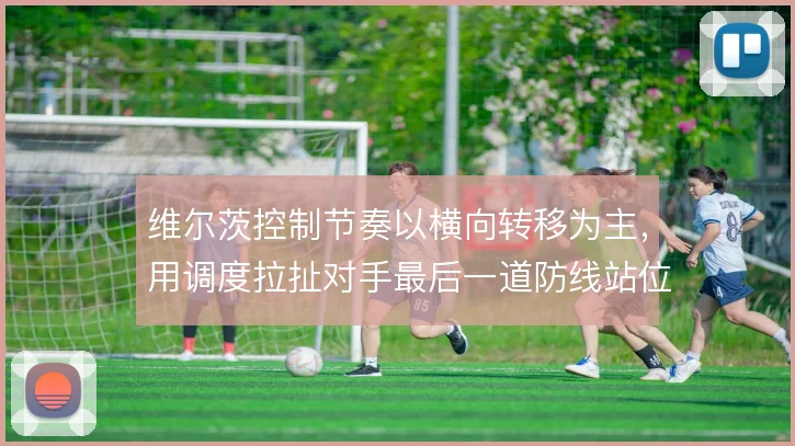 维尔茨控制节奏以横向转移为主,用调度拉扯对手最后一道防线站位
