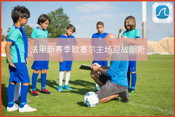 法甲新赛季欧塞尔主场迎战朗斯