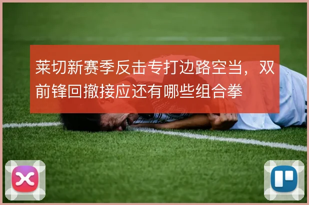 莱切新赛季反击专打边路空当,双前锋回撤接应还有哪些组合拳