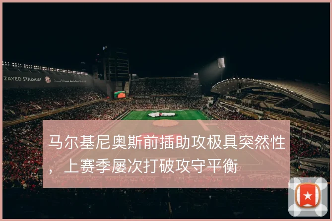马尔基尼奥斯前插助攻极具突然性，上赛季屡次打破攻守平衡