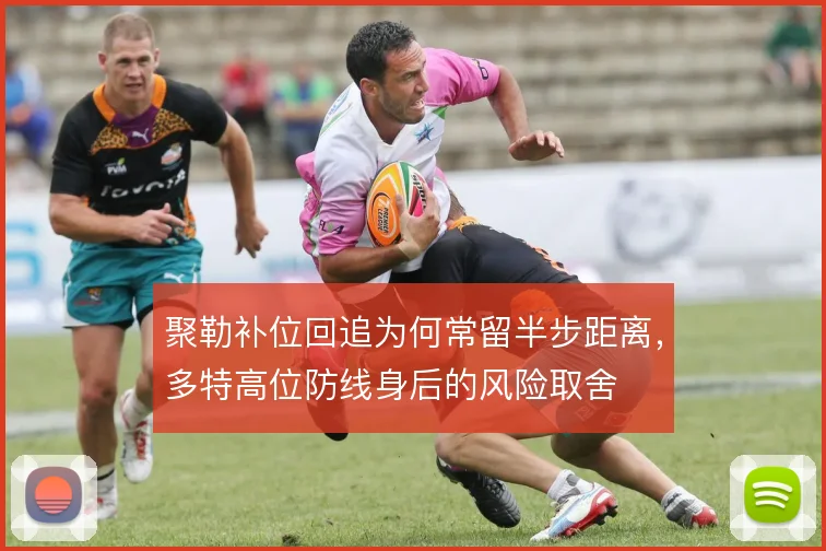 聚勒补位回追为何常留半步距离,多特高位防线身后的风险取舍