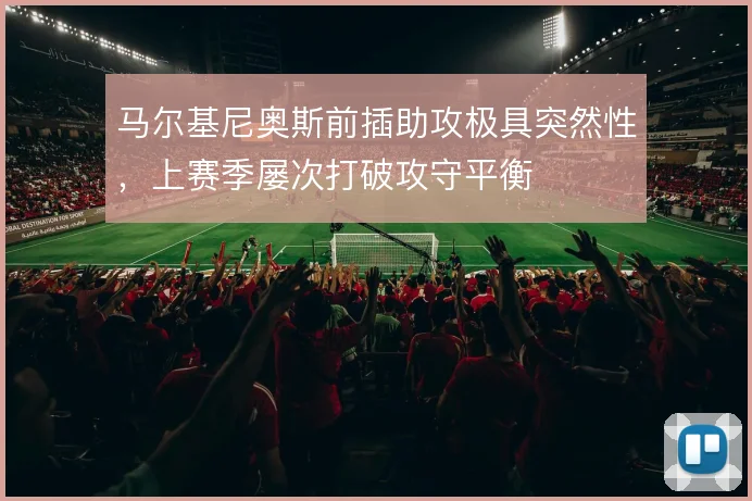 马尔基尼奥斯前插助攻极具突然性，上赛季屡次打破攻守平衡