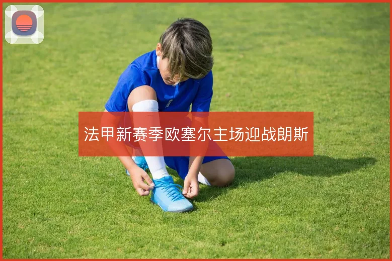 法甲新赛季欧塞尔主场迎战朗斯