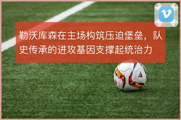 勒沃库森在主场构筑压迫堡垒,队史传承的进攻基因支撑起统治力