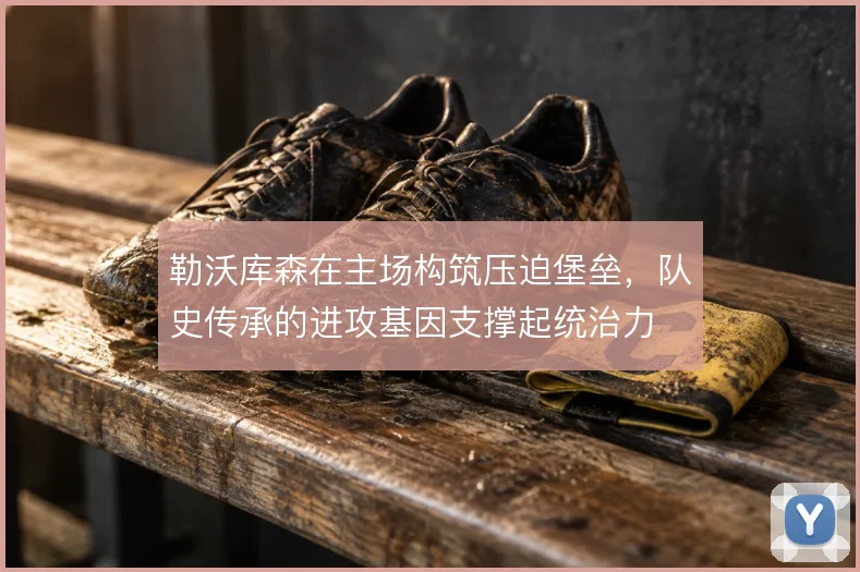 勒沃库森在主场构筑压迫堡垒，队史传承的进攻基因支撑起统治力