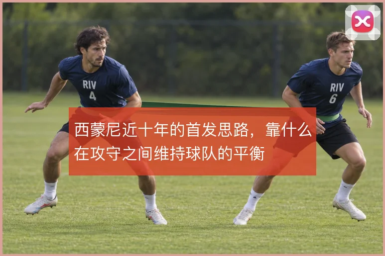 西蒙尼近十年的首发思路，靠什么在攻守之间维持球队的平衡