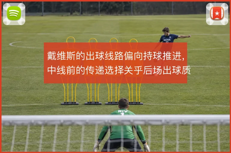 戴维斯的出球线路偏向持球推进,中线前的传递选择关乎后场出球质量