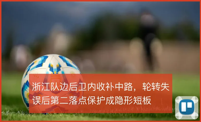 浙江队边后卫内收补中路，轮转失误后第二落点保护成隐形短板