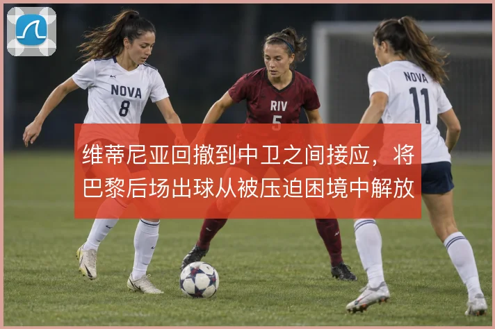 维蒂尼亚回撤到中卫之间接应，将巴黎后场出球从被压迫困境中解放出来