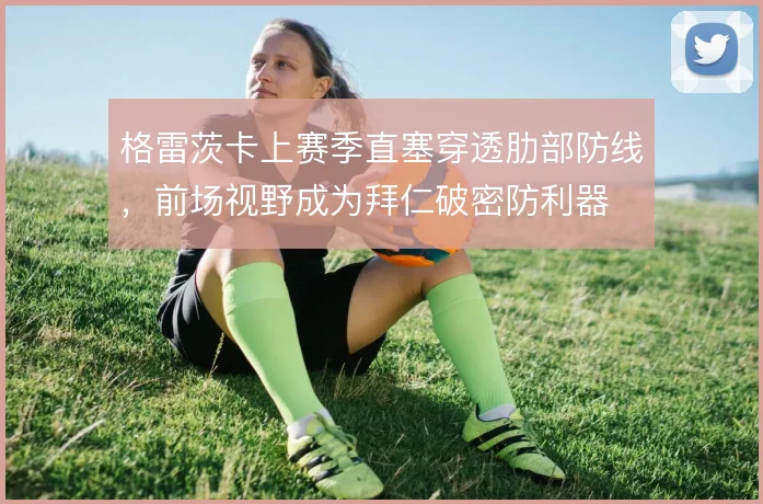 格雷茨卡上赛季直塞穿透肋部防线，前场视野成为拜仁破密防利器