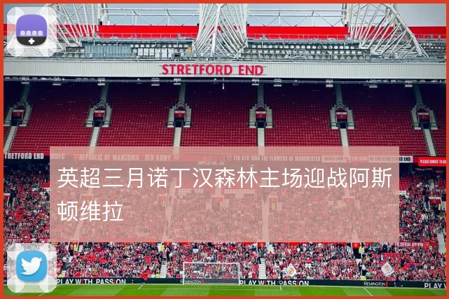 英超三月诺丁汉森林主场迎战阿斯顿维拉