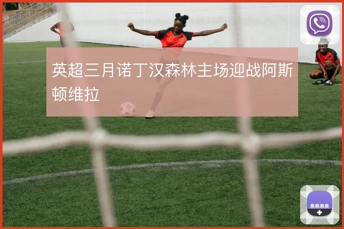 英超三月诺丁汉森林主场迎战阿斯顿维拉