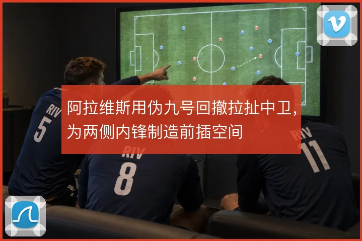 阿拉维斯用伪九号回撤拉扯中卫，为两侧内锋制造前插空间