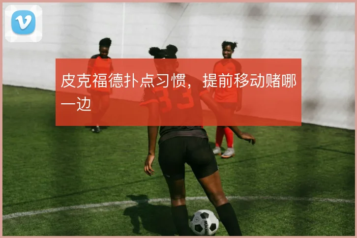 皮克福德扑点习惯，提前移动赌哪一边