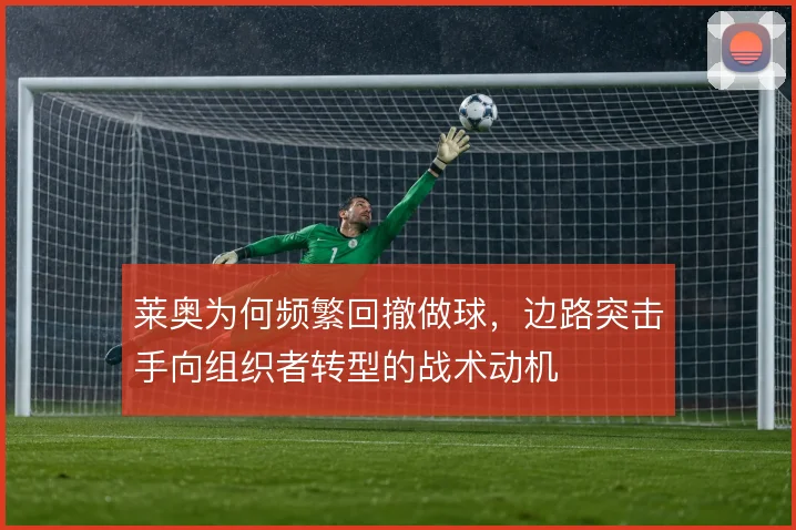 莱奥为何频繁回撤做球，边路突击手向组织者转型的战术动机