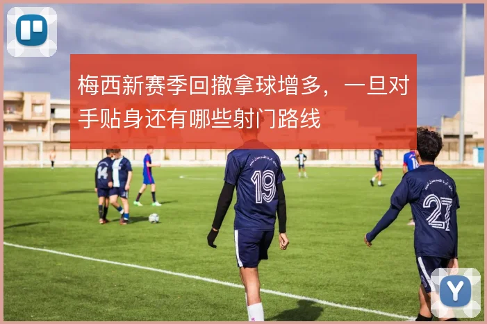 梅西新赛季回撤拿球增多，一旦对手贴身还有哪些射门路线
