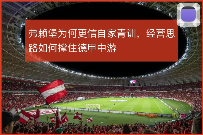 弗赖堡为何更信自家青训，经营思路如何撑住德甲中游