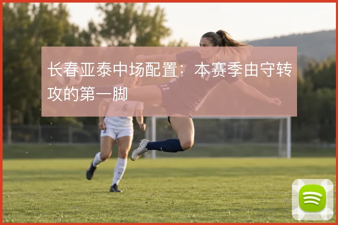 长春亚泰中场配置:本赛季由守转攻的第一脚