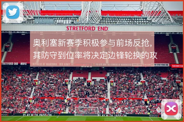 奥利塞新赛季积极参与前场反抢,其防守到位率将决定边锋轮换的攻守平衡