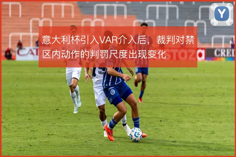 意大利杯引入VAR介入后，裁判对禁区内动作的判罚尺度出现变化