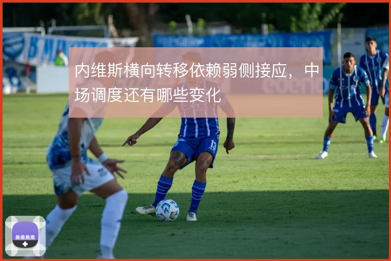 内维斯横向转移依赖弱侧接应,中场调度还有哪些变化