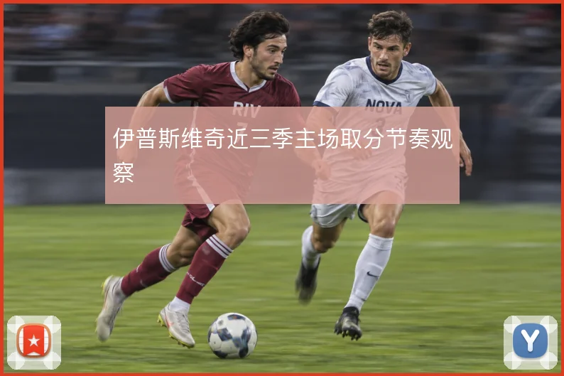 伊普斯维奇近三季主场取分节奏观察
