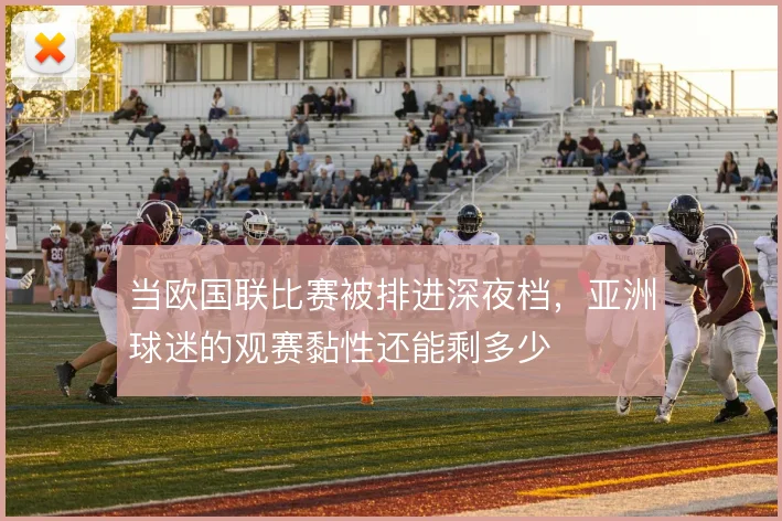 当欧国联比赛被排进深夜档,亚洲球迷的观赛黏性还能剩多少