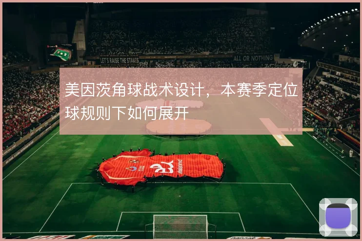 美因茨角球战术设计，本赛季定位球规则下如何展开