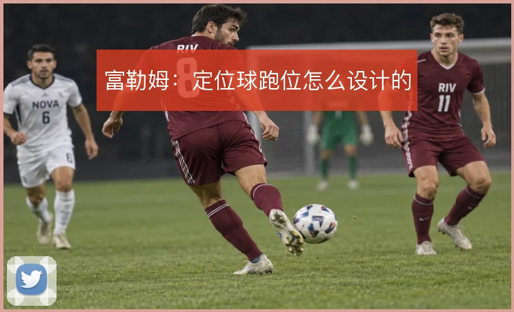 富勒姆：定位球跑位怎么设计的