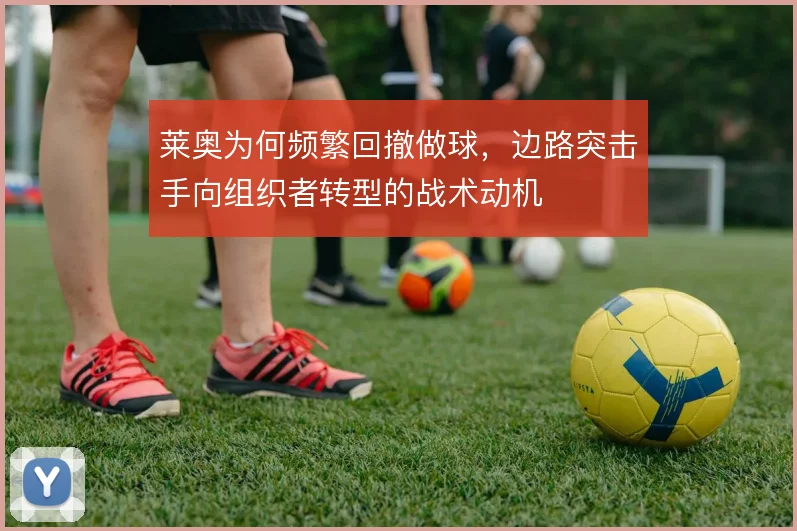 莱奥为何频繁回撤做球，边路突击手向组织者转型的战术动机