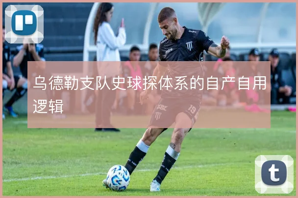 乌德勒支队史球探体系的自产自用逻辑