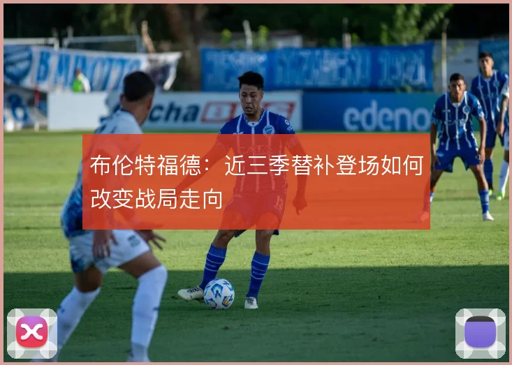 布伦特福德：近三季替补登场如何改变战局走向