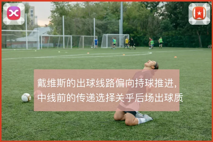 戴维斯的出球线路偏向持球推进，中线前的传递选择关乎后场出球质量
